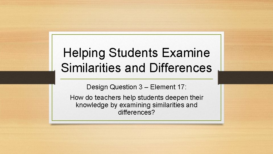 Helping Students Examine Similarities and Differences Design Question 3 – Element 17: How do