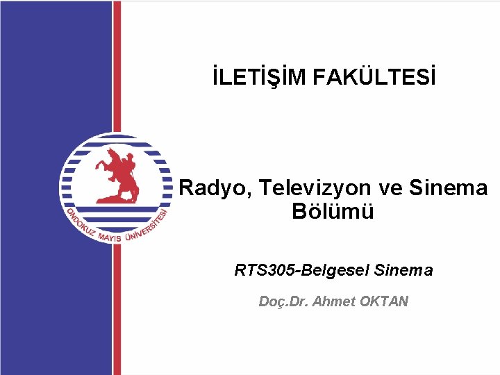 İLETİŞİM FAKÜLTESİ Radyo, Televizyon ve Sinema Bölümü RTS 305 -Belgesel Sinema Doç. Dr. Ahmet