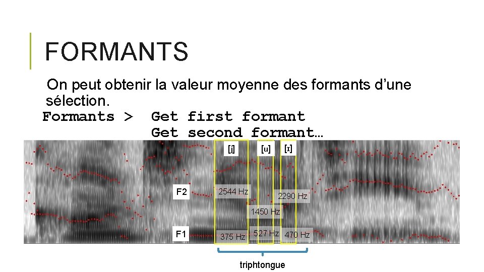 FORMANTS On peut obtenir la valeur moyenne des formants d’une sélection. Formants > Get