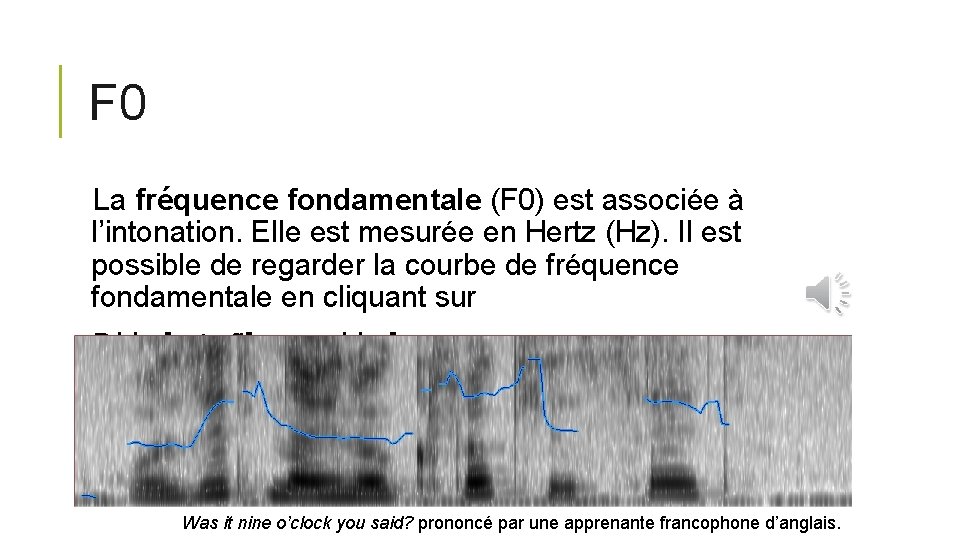 F 0 La fréquence fondamentale (F 0) est associée à l’intonation. Elle est mesurée