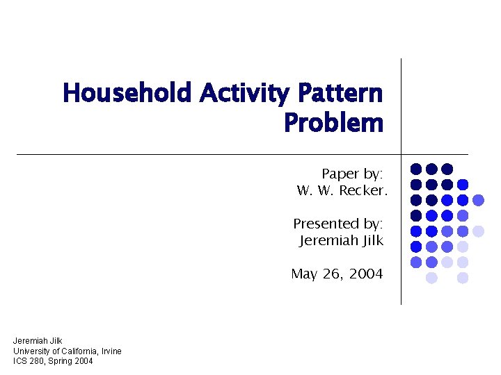 Household Activity Pattern Problem Paper by: W. W. Recker. Presented by: Jeremiah Jilk May
