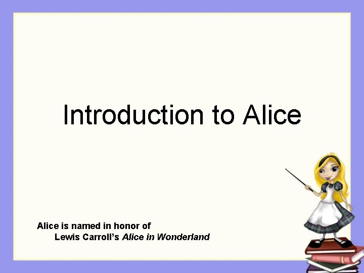 Introduction to Alice is named in honor of Lewis Carroll’s Alice in Wonderland 