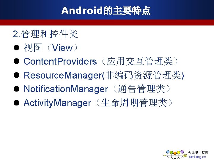 Android的主要特点 2. 管理和控件类 l 视图（View） l Content. Providers（应用交互管理类） l Resource. Manager(非编码资源管理类) l Notification. Manager（通告管理类）