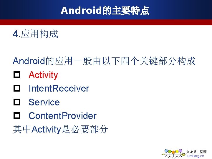 Android的主要特点 4. 应用构成 Android的应用一般由以下四个关键部分构成 p Activity p Intent. Receiver p Service p Content. Provider