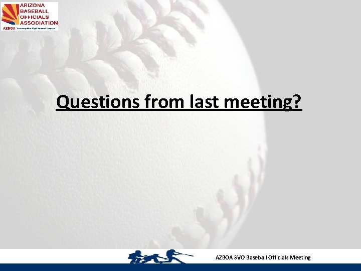 Questions from last meeting? AZBOA SVO Baseball Officials Meeting 