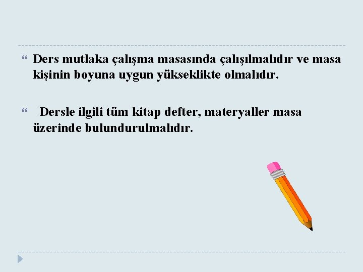  Ders mutlaka çalışma masasında çalışılmalıdır ve masa kişinin boyuna uygun yükseklikte olmalıdır. Dersle