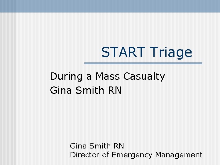 START Triage During a Mass Casualty Gina Smith RN Director of Emergency Management 