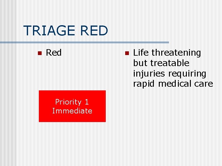 TRIAGE RED n Red Priority 1 Immediate n Life threatening but treatable injuries requiring