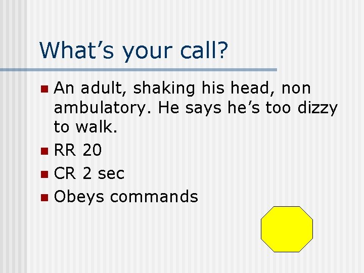 What’s your call? An adult, shaking his head, non ambulatory. He says he’s too