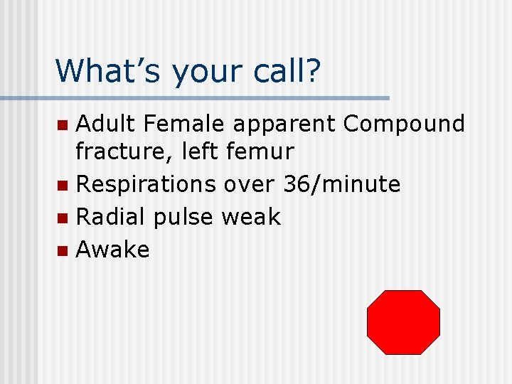 What’s your call? Adult Female apparent Compound fracture, left femur n Respirations over 36/minute