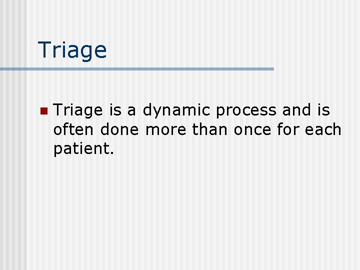 Triage n Triage is a dynamic process and is often done more than once