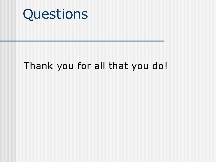 Questions Thank you for all that you do! 