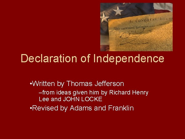 Declaration of Independence • Written by Thomas Jefferson –from ideas given him by Richard