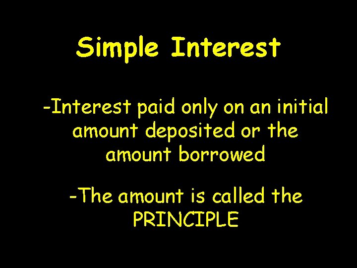 Simple Interest -Interest paid only on an initial amount deposited or the amount borrowed