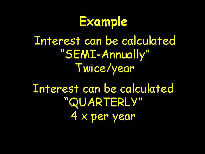 Example Interest can be calculated “SEMI-Annually” Twice/year Interest can be calculated “QUARTERLY” 4 x