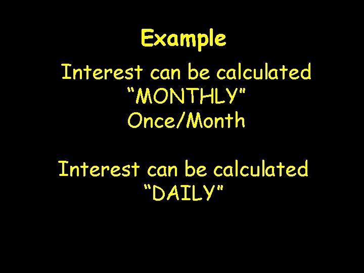 Example Interest can be calculated “MONTHLY” Once/Month Interest can be calculated “DAILY” 