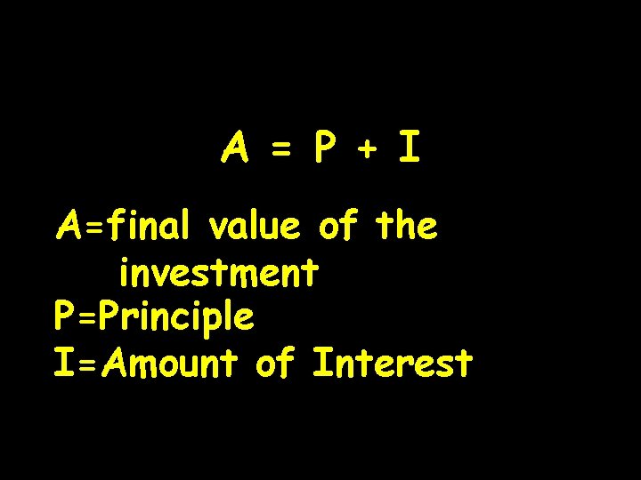 A = P + I A=final value of the investment P=Principle I=Amount of Interest