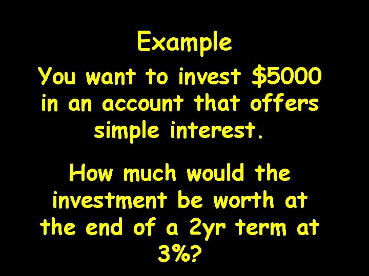 Example You want to invest $5000 in an account that offers simple interest. How