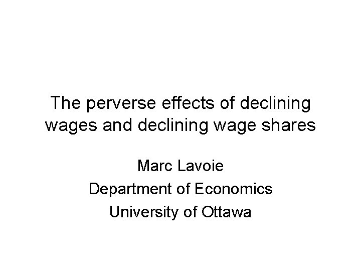 The perverse effects of declining wages and declining wage shares Marc Lavoie Department of