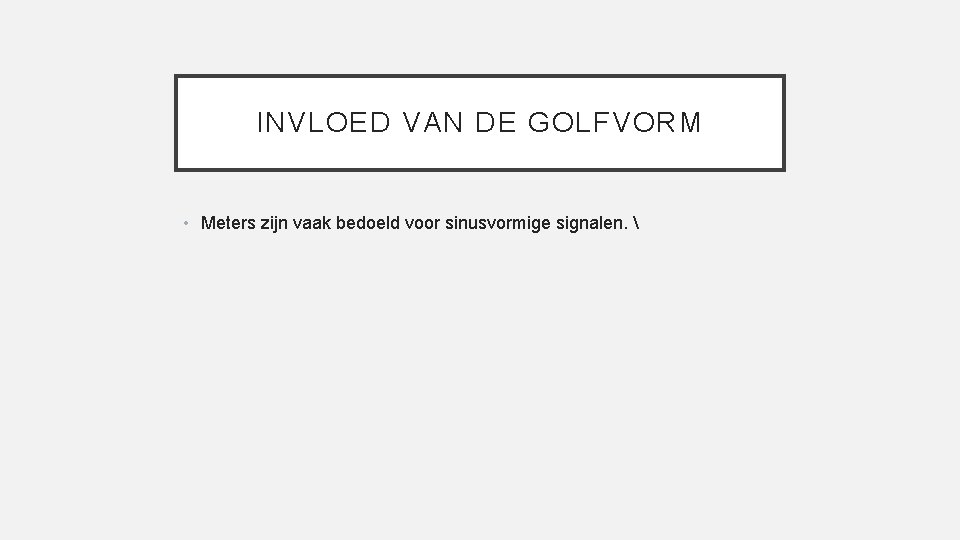 INVLOED VAN DE GOLFVORM • Meters zijn vaak bedoeld voor sinusvormige signalen.  