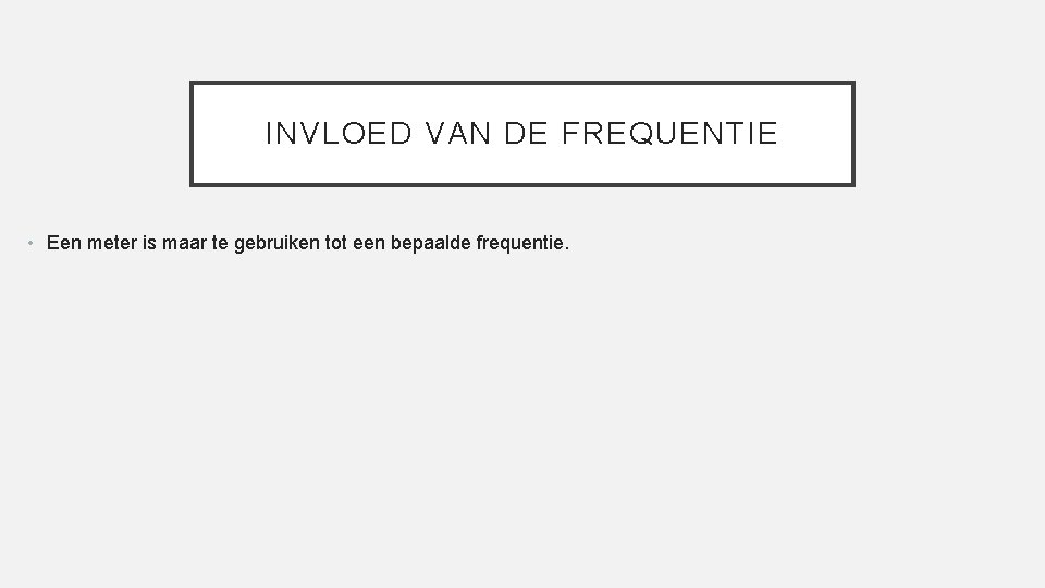 INVLOED VAN DE FREQUENTIE • Een meter is maar te gebruiken tot een bepaalde