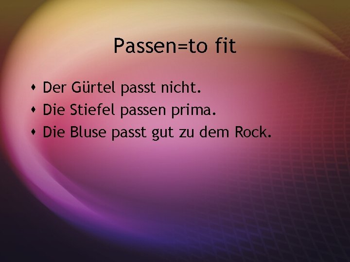 Passen=to fit s Der Gürtel passt nicht. s Die Stiefel passen prima. s Die