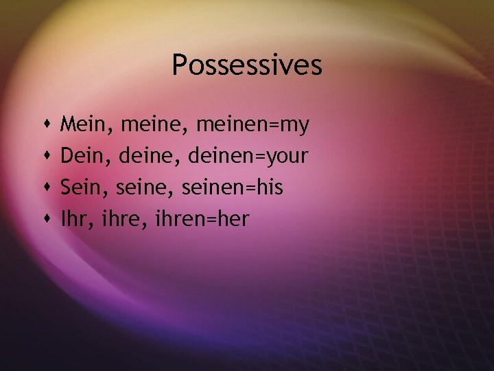 Possessives s s Mein, meinen=my Dein, deinen=your Sein, seinen=his Ihr, ihren=her 