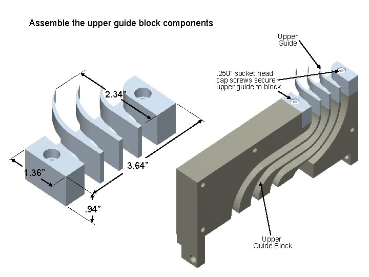 Assemble the upper guide block components Upper Guide . 250” socket head cap screws