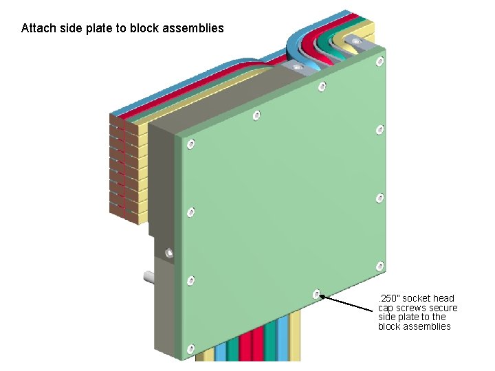 Attach side plate to block assemblies . 250” socket head cap screws secure side