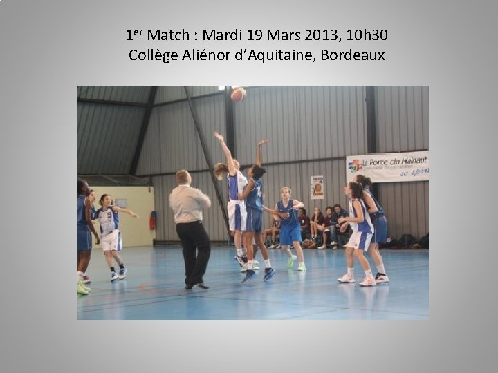 1 er Match : Mardi 19 Mars 2013, 10 h 30 Collège Aliénor d’Aquitaine,