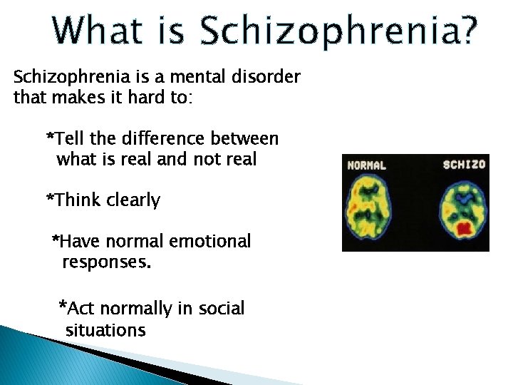 What is Schizophrenia? Schizophrenia is a mental disorder that makes it hard to: *Tell