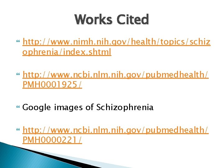 Works Cited http: //www. nimh. nih. gov/health/topics/schiz ophrenia/index. shtml http: //www. ncbi. nlm. nih.