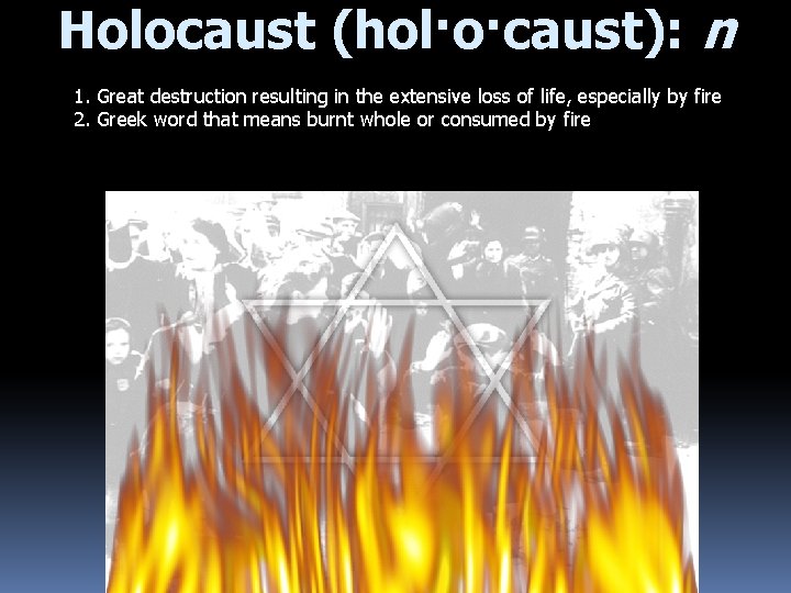 Holocaust (hol·o·caust): n 1. Great destruction resulting in the extensive loss of life, especially