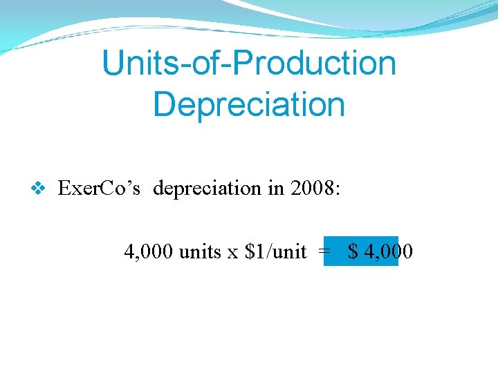 Units-of-Production Depreciation v Exer. Co’s depreciation in 2008: 4, 000 units x $1/unit =