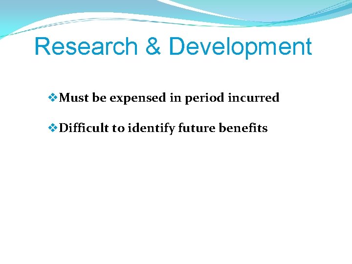 Research & Development v. Must be expensed in period incurred v. Difficult to identify