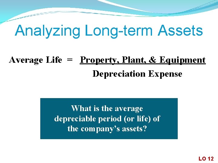 Analyzing Long-term Assets Average Life = Property, Plant, & Equipment Depreciation Expense What is