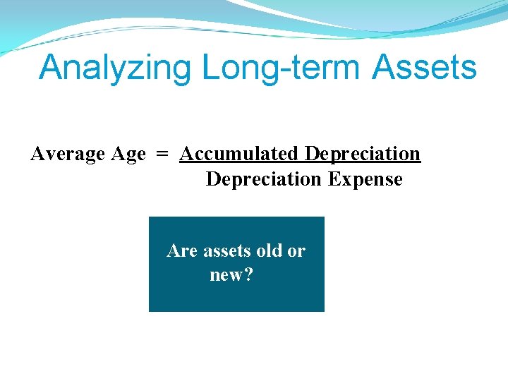 Analyzing Long-term Assets Average Age = Accumulated Depreciation Expense Are assets old or new?