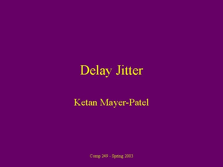 Delay Jitter Ketan Mayer-Patel Comp 249 - Spring 2003 