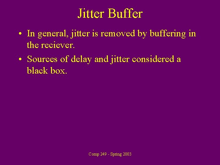 Jitter Buffer • In general, jitter is removed by buffering in the reciever. •