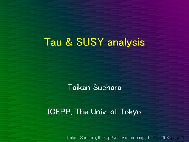 Tau & SUSY analysis Taikan Suehara ICEPP, The Univ. of Tokyo Taikan Suehara, ILD
