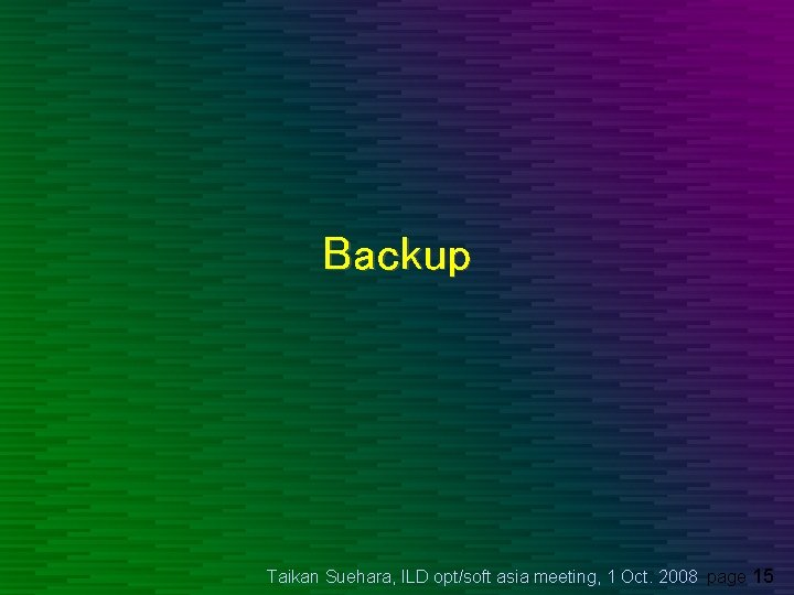 Backup Taikan Suehara, ILD opt/soft asia meeting, 1 Oct. 2008 page 15 