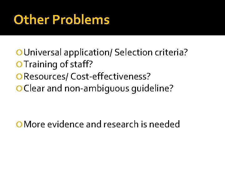 Other Problems Universal application/ Selection criteria? Training of staff? Resources/ Cost-effectiveness? Clear and non-ambiguous