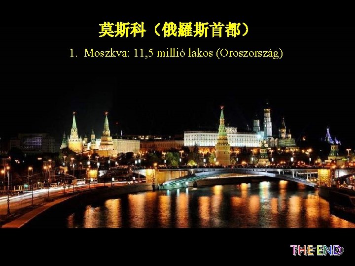 莫斯科（俄羅斯首都） 1. Moszkva: 11, 5 millió lakos (Oroszország) THE END 