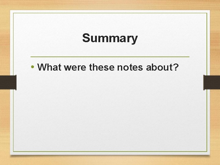 Summary • What were these notes about? 