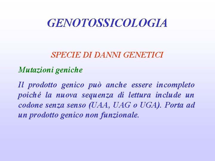 GENOTOSSICOLOGIA SPECIE DI DANNI GENETICI Mutazioni geniche Il prodotto genico può anche essere incompleto