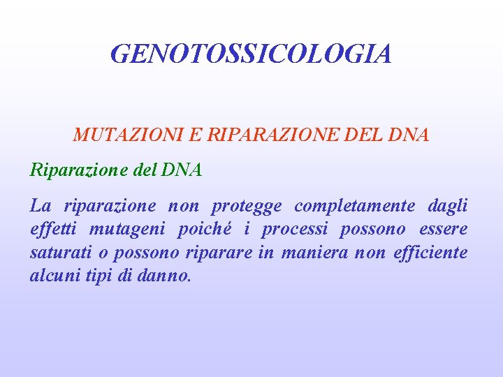 GENOTOSSICOLOGIA MUTAZIONI E RIPARAZIONE DEL DNA Riparazione del DNA La riparazione non protegge completamente