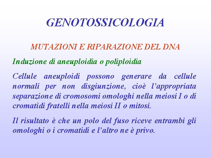 GENOTOSSICOLOGIA MUTAZIONI E RIPARAZIONE DEL DNA Induzione di aneuploidia o poliploidia Cellule aneuploidi possono