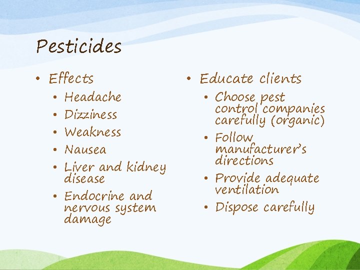 Pesticides • Effects Headache Dizziness Weakness Nausea Liver and kidney disease • Endocrine and
