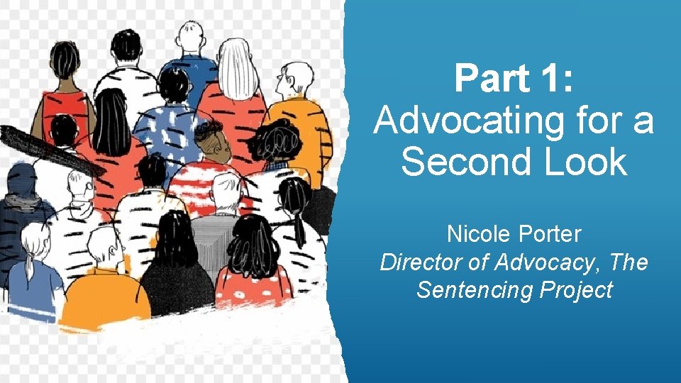 Part 1: Advocating for a Second Look Nicole Porter Director of Advocacy, The Sentencing