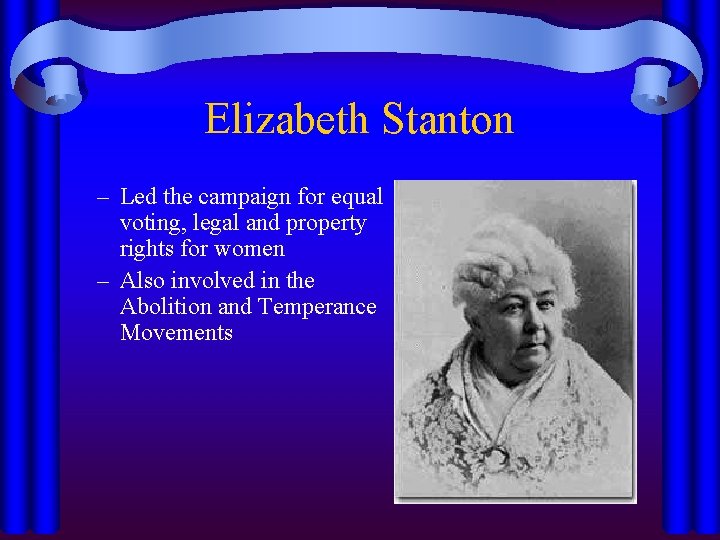 Elizabeth Stanton – Led the campaign for equal voting, legal and property rights for